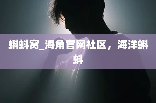 蝌蚪窝_海角官网社区，海洋蝌蚪