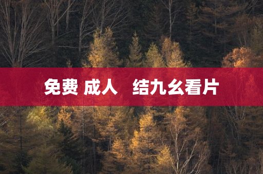 免费 成人   结九幺看片