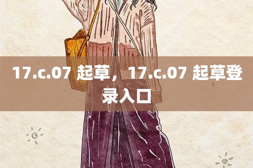 17.c.07 起草，17.c.07 起草登录入口