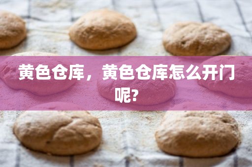 黄色仓库，黄色仓库怎么开门呢?