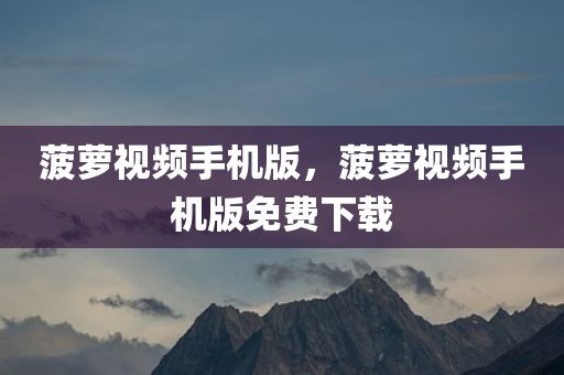 菠萝视频手机版，菠萝视频手机版免费下载
