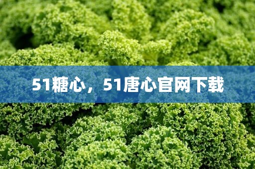 51糖心，51唐心官网下载