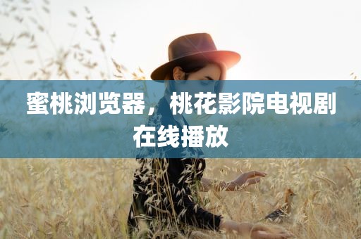 蜜桃浏览器，桃花影院电视剧在线播放