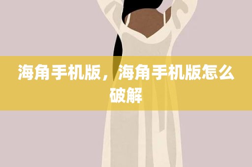 海角手机版，海角手机版怎么破解