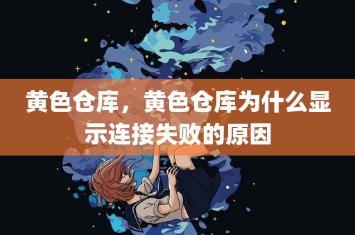 黄色仓库，黄色仓库为什么显示连接失败的原因