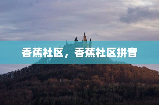 香蕉社区，香蕉社区拼音