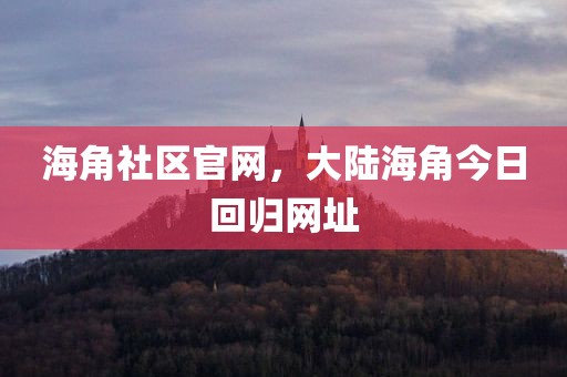 海角社区官网，大陆海角今日回归网址
