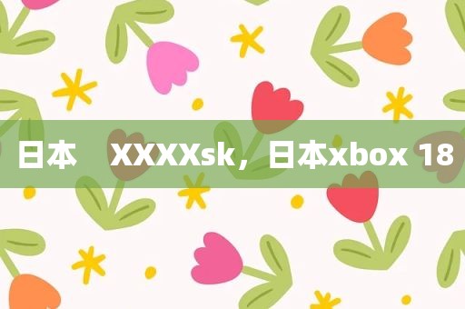 日本    XXXXsk，日本xbox 18