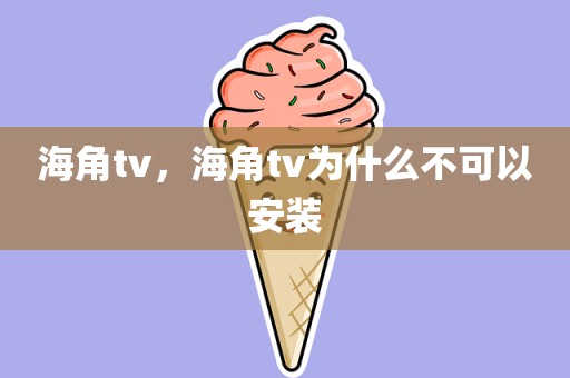 海角tv，海角tv为什么不可以安装