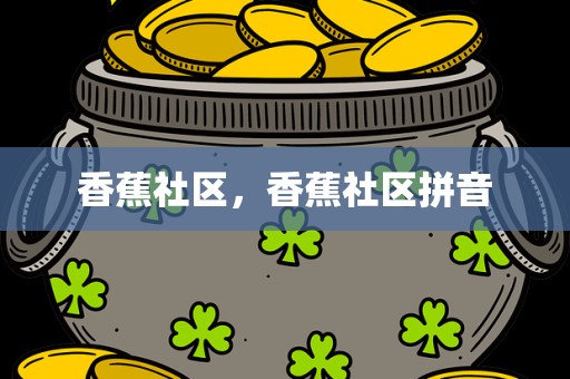香蕉社区，香蕉社区拼音