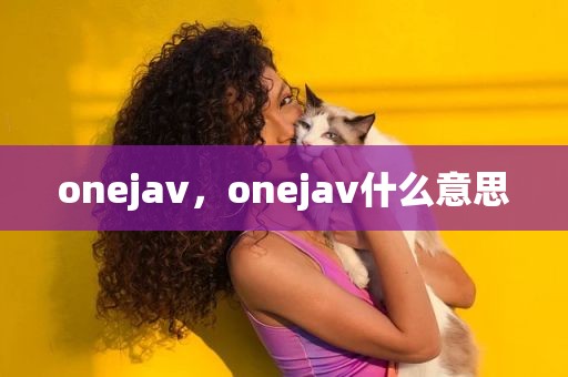onejav，onejav什么意思