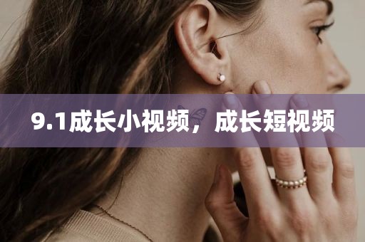 9.1成长小视频，成长短视频
