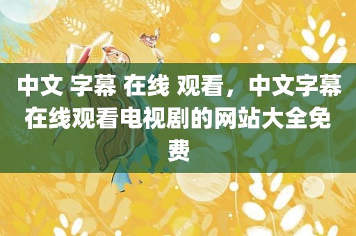 中文 字幕 在线 观看，中文字幕在线观看电视剧的网站大全免费