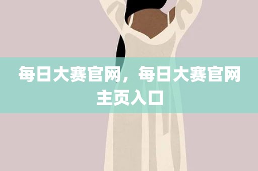 每日大赛官网，每日大赛官网主页入口
