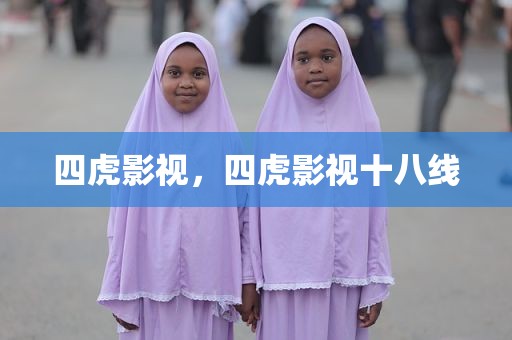 四虎影视，四虎影视十八线