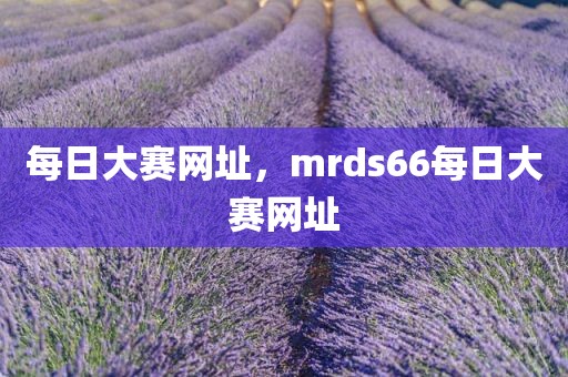 每日大赛网址，mrds66每日大赛网址