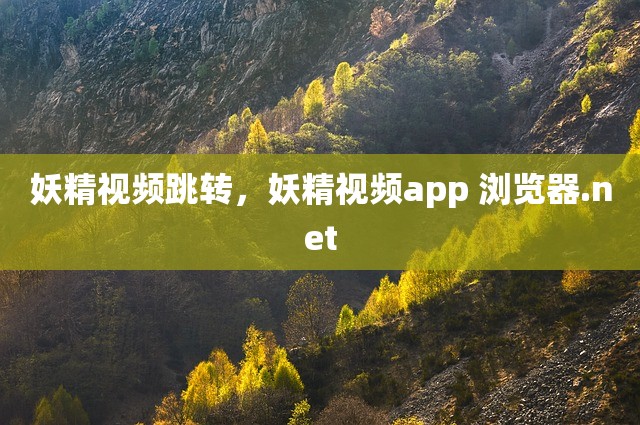妖精视频跳转，妖精视频app 浏览器.net