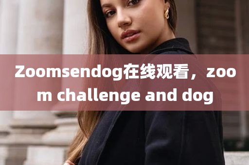 Zoomsendog在线观看，zoom challenge and dog