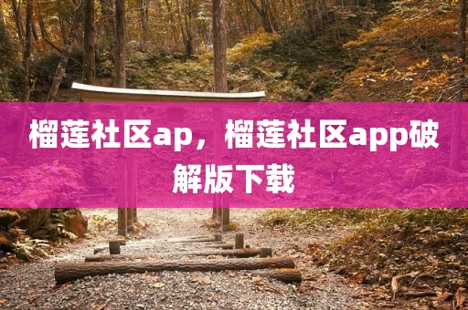 榴莲社区ap，榴莲社区app破解版下载