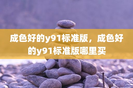 成色好的y91标准版，成色好的y91标准版哪里买