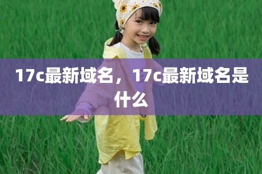 17c最新域名，17c最新域名是什么