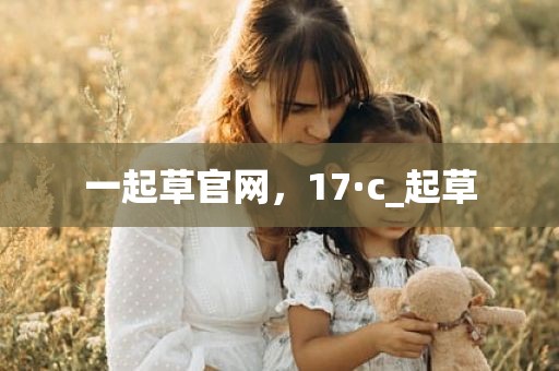 一起草官网，17·c_起草