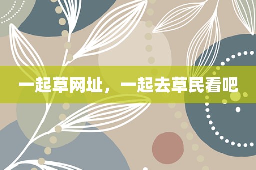 一起草网址，一起去草民看吧