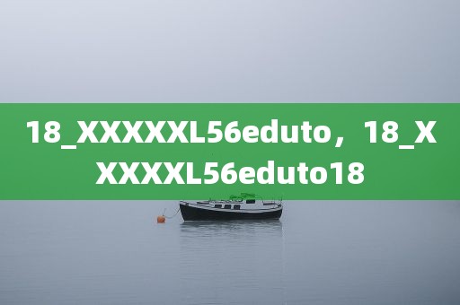 18_XXXXXL56eduto，18_XXXXXL56eduto18