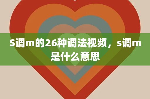 S调m的26种调法视频，s调m是什么意思