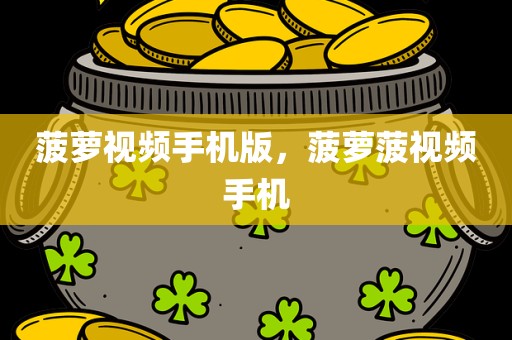 菠萝视频手机版，菠萝菠视频手机