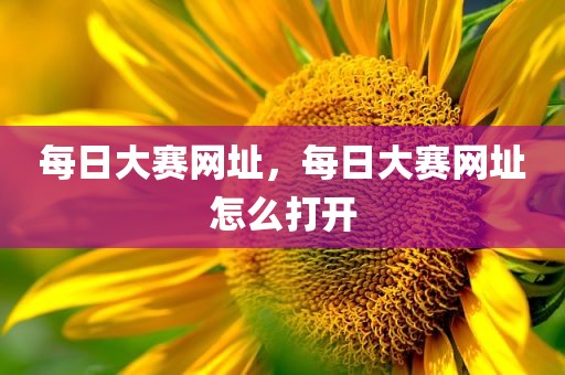 每日大赛网址，每日大赛网址怎么打开