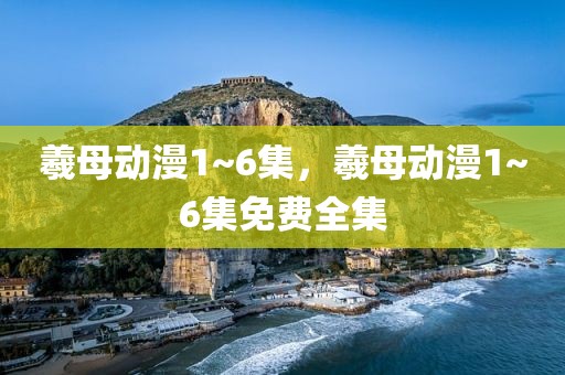 羲母动漫1~6集，羲母动漫1~6集免费全集