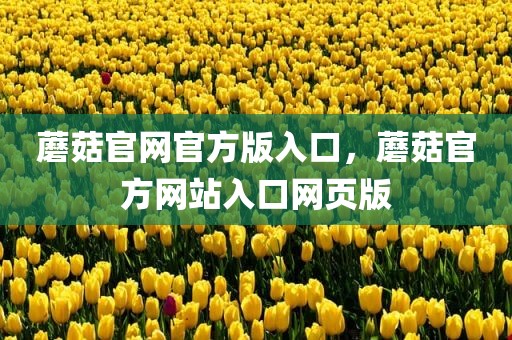 蘑菇官网官方版入口，蘑菇官方网站入口网页版