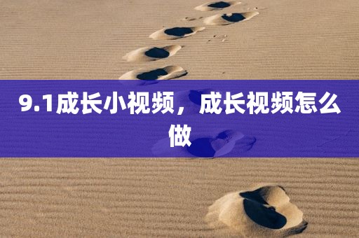 9.1成长小视频，成长视频怎么做