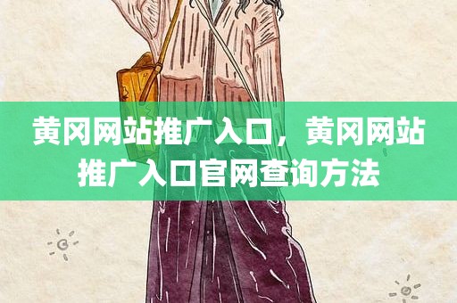 黄冈网站推广入口，黄冈网站推广入口官网查询方法