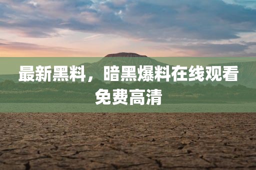 最新黑料，暗黑爆料在线观看免费高清