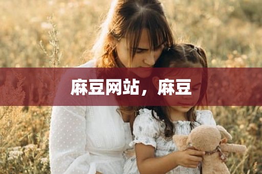麻豆网站，麻豆
