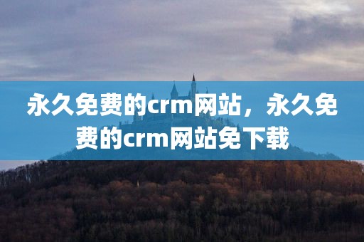 永久免费的crm网站，永久免费的crm网站免下载
