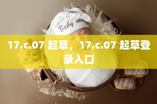 17.c.07 起草，17.c.07 起草登录入口