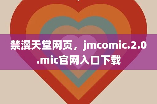 禁漫天堂网页，jmcomic.2.0.mic官网入口下载