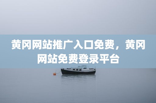 黄冈网站推广入口免费，黄冈网站免费登录平台