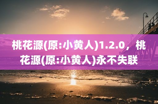 桃花源(原:小黄人)1.2.0，桃花源(原:小黄人)永不失联