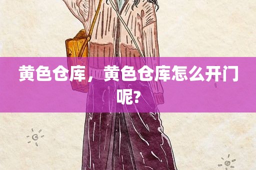 黄色仓库，黄色仓库怎么开门呢?