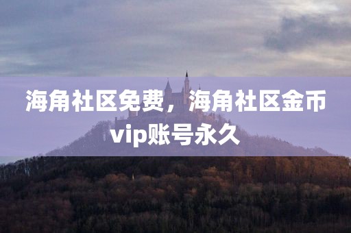 海角社区免费，海角社区金币vip账号永久