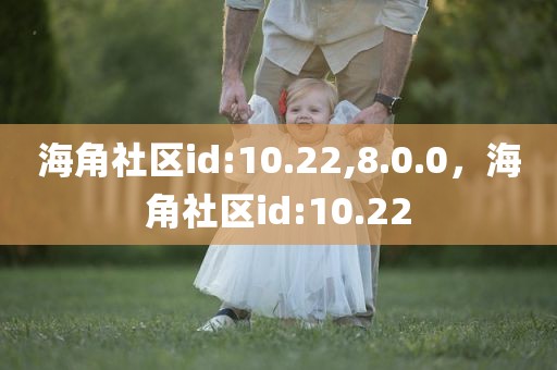 海角社区id:10.22,8.0.0，海角社区id:10.22
