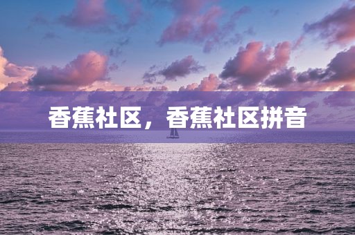 香蕉社区，香蕉社区拼音