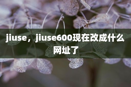 jiuse，jiuse600现在改成什么网址了