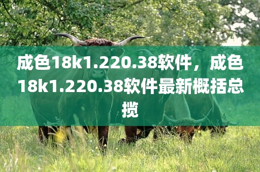 成色18k1.220.38软件，成色18k1.220.38软件最新概括总揽