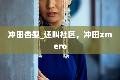 冲田杏梨_还叫社区，冲田zmero