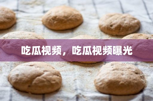 吃瓜视频，吃瓜视频曝光